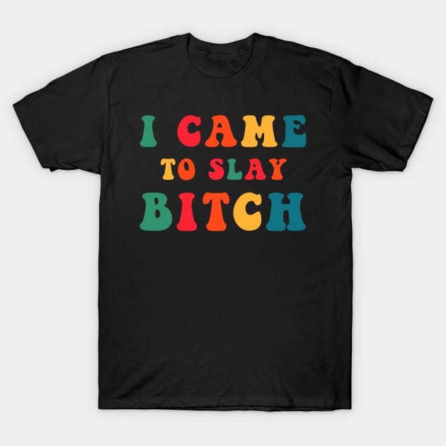 I Came To Slay Bitch T-Shirt by CityNoir